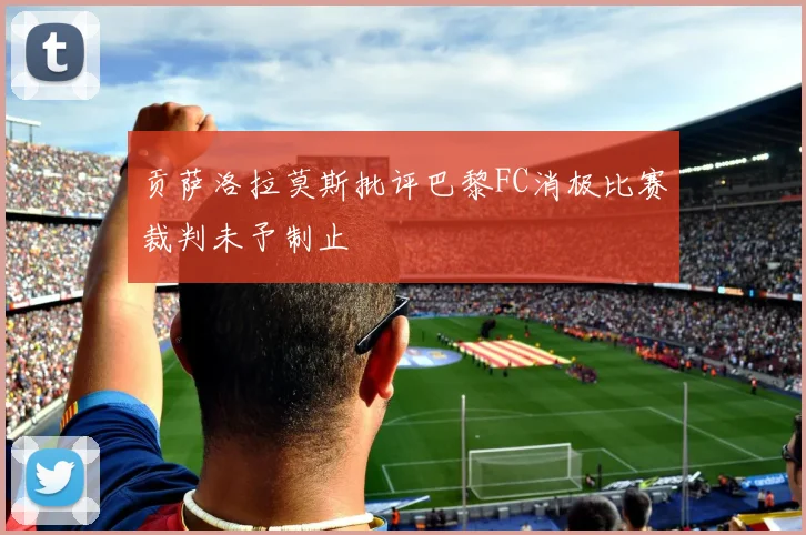 贡萨洛拉莫斯批评巴黎FC消极比赛裁判未予制止
