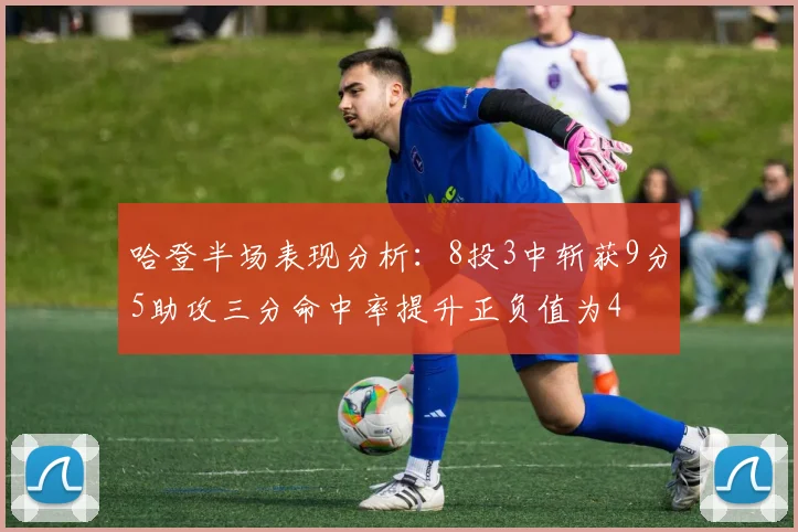 哈登半场表现分析：8投3中斩获9分5助攻三分命中率提升正负值为4