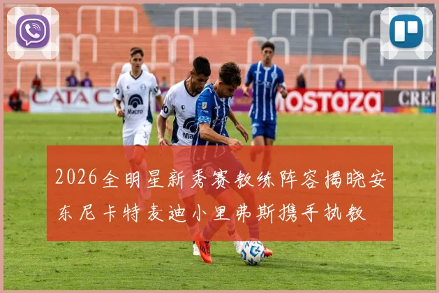 2026全明星新秀赛教练阵容揭晓安东尼卡特麦迪小里弗斯携手执教