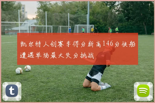 凯尔特人创赛季得分新高146分快船遭遇单场最大失分挑战