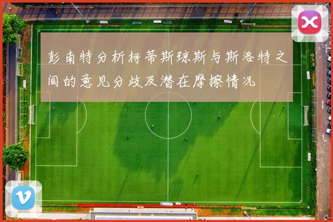 彭南特分析柯蒂斯琼斯与斯洛特之间的意见分歧及潜在摩擦情况