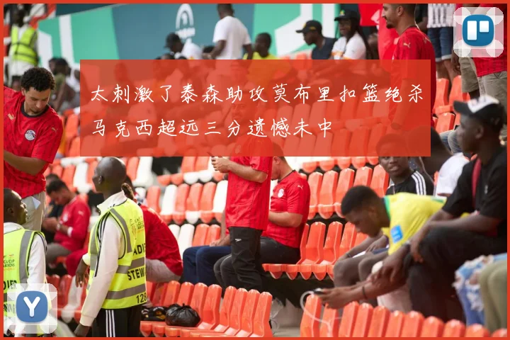 太刺激了泰森助攻莫布里扣篮绝杀马克西超远三分遗憾未中