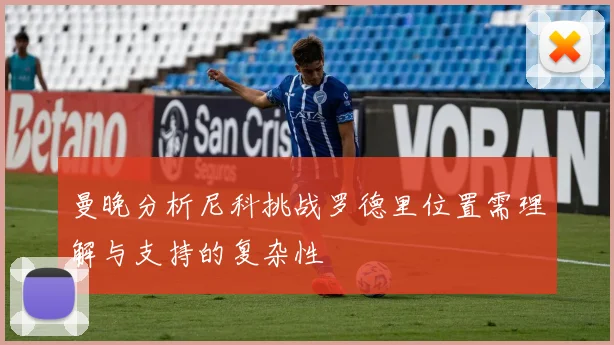 曼晚分析尼科挑战罗德里位置需理解与支持的复杂性