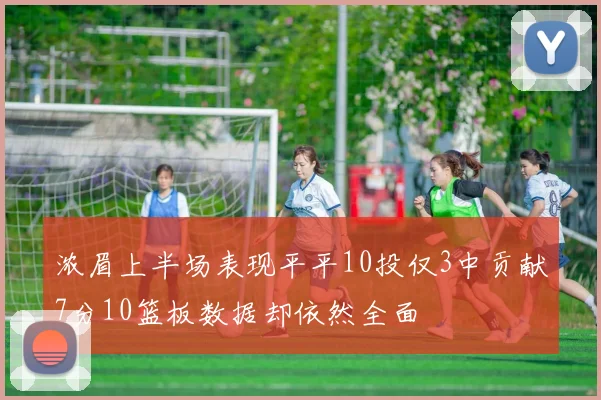 浓眉上半场表现平平10投仅3中贡献7分10篮板数据却依然全面