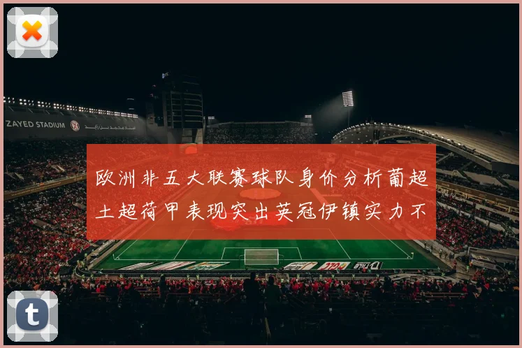 欧洲非五大联赛球队身价分析葡超土超荷甲表现突出英冠伊镇实力不容小觑