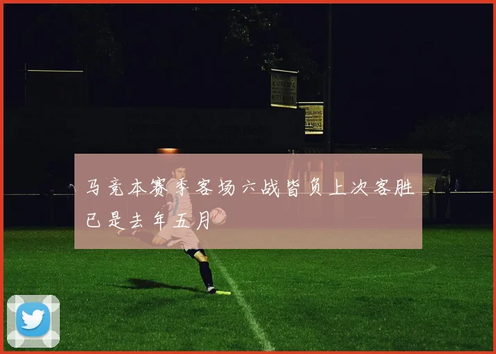 马竞本赛季客场六战皆负上次客胜已是去年五月