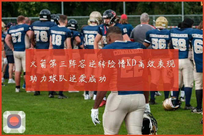 火箭第三阵容逆转险情KD高效表现助力球队逆袭成功