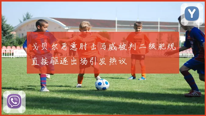 戈贝尔恶意肘击马威被判二级犯规直接驱逐出场引发热议