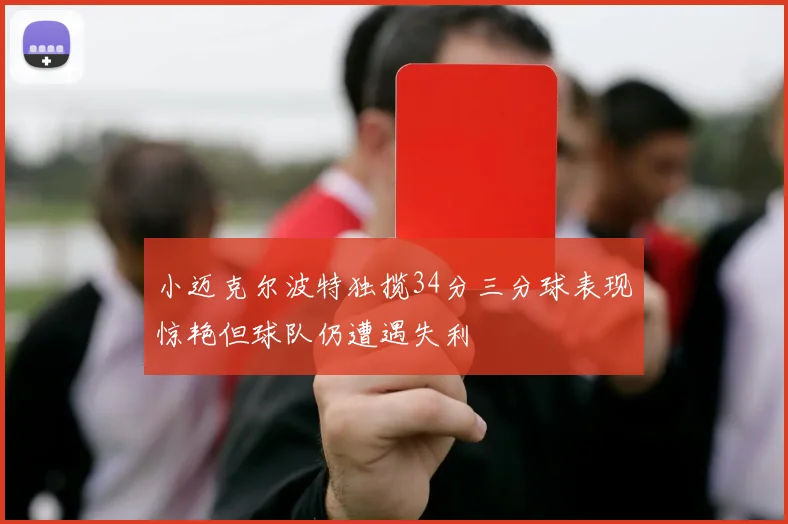 小迈克尔波特独揽34分三分球表现惊艳但球队仍遭遇失利