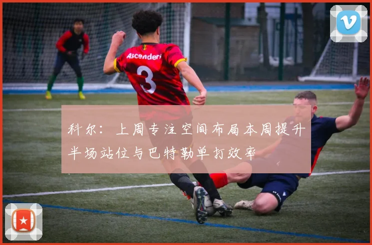 科尔：上周专注空间布局本周提升半场站位与巴特勒单打效率