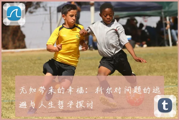 无知带来的幸福：科尔对问题的逃避与人生哲学探讨