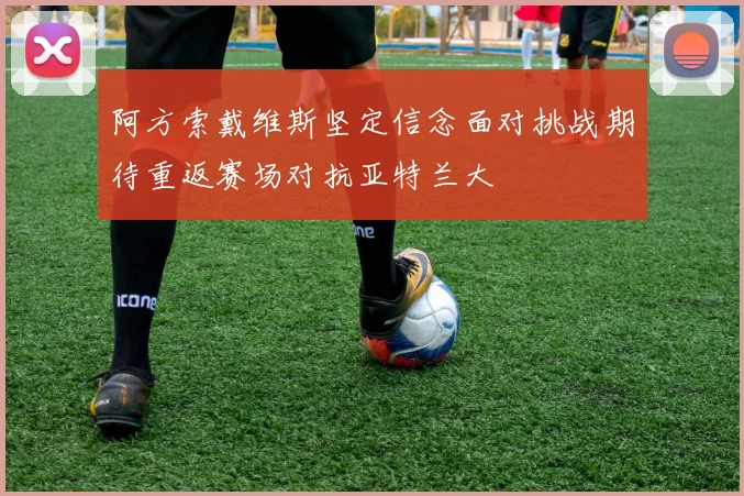 阿方索戴维斯坚定信念面对挑战期待重返赛场对抗亚特兰大