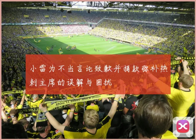 小雷为不当言论致歉并捐款弥补热刺主席的误解与困扰