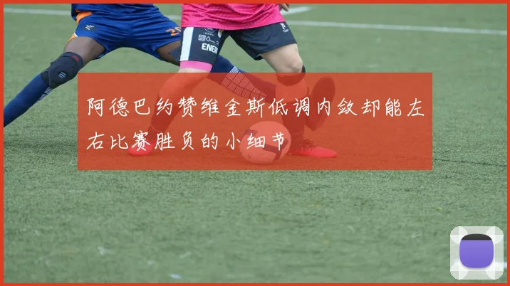 阿德巴约赞维金斯低调内敛却能左右比赛胜负的小细节