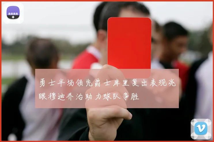 勇士半场领先爵士库里复出表现亮眼穆迪乔治助力球队争胜