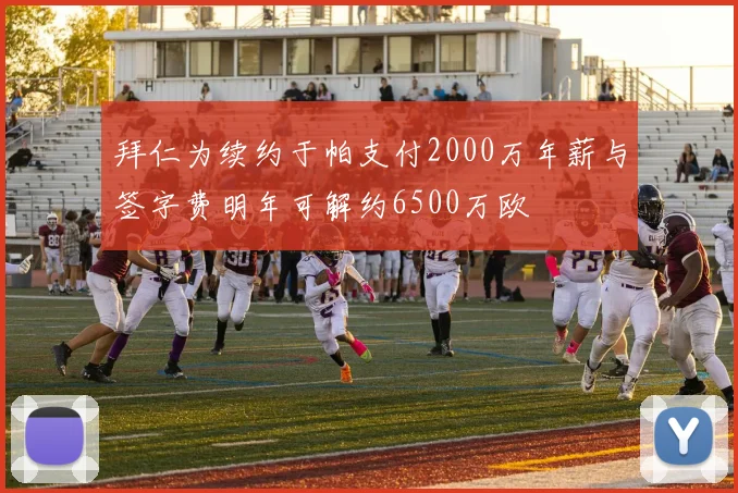 拜仁为续约于帕支付2000万年薪与签字费明年可解约6500万欧