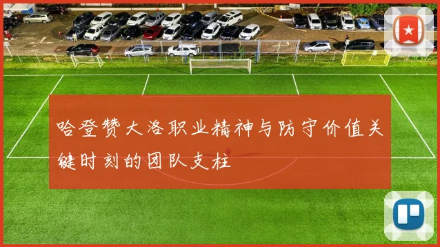 哈登赞大洛职业精神与防守价值关键时刻的团队支柱