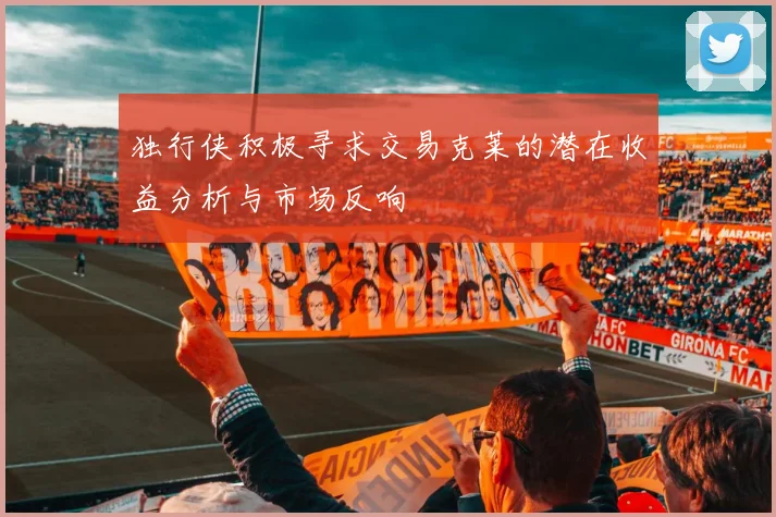 独行侠积极寻求交易克莱的潜在收益分析与市场反响